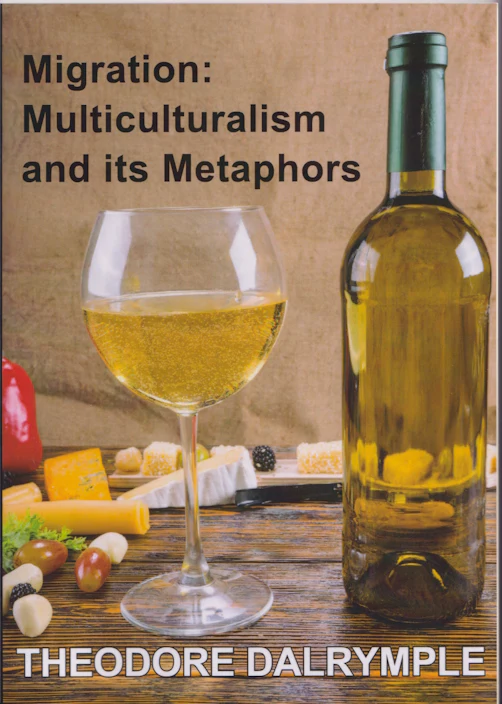 Migration: Multiculturalism and its Metaphors by Theodore Dalrymple