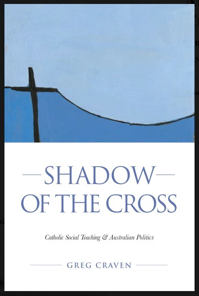 Shadow of the Cross : Catholic Social Teaching & Australian Politics. Does it still have anything to offer? by Greg Craven