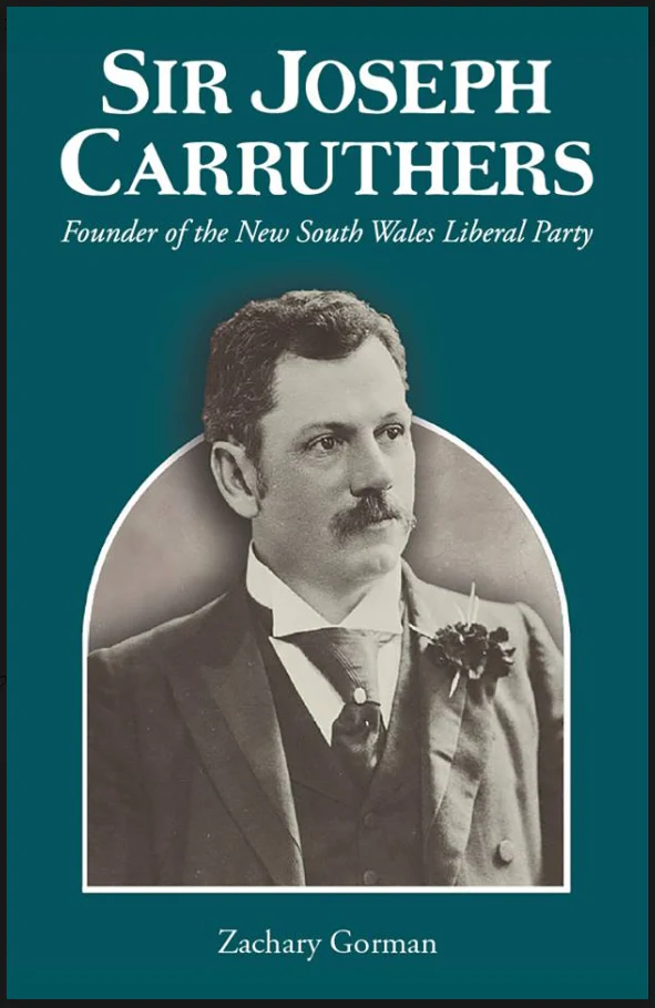 Sir Joseph Carruthers : Founder of the New South Wales Liberal Party by Zachary Gorman