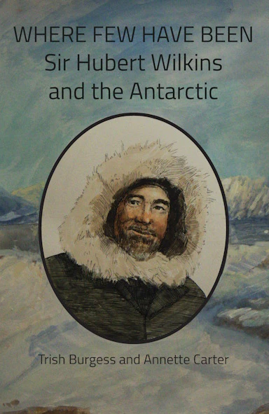 WHERE FEW HAVE BEEN : Sir Hubert Wilkins and the Antarctic by Trish Burgess and Annette Carter