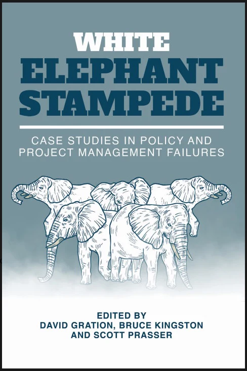 White Elephant Stampede : Case Studies in Policy and Project Management Failures edited by David Gration, Bruce Kingston and Scott Prasser
